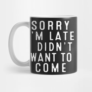 Sorry I’m late. I didn’t want to come. Mug